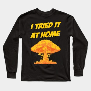 I tried it at home, it exploded and caught fire funny science humour Long Sleeve T-Shirt